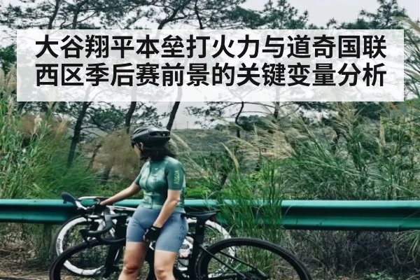 大谷翔平本垒打火力与道奇国联西区季后赛前景的关键变量分析（c7c7.app）
