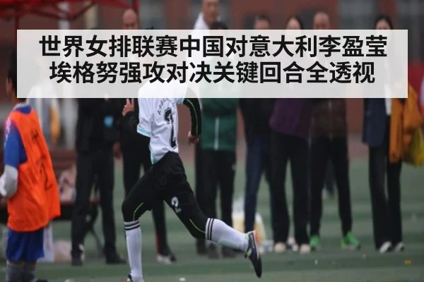 世界女排联赛中国对意大利李盈莹埃格努强攻对决关键回合全透视（c7c7.app）