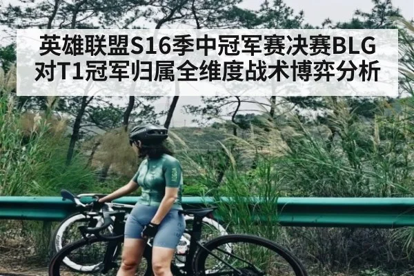 英雄联盟S16季中冠军赛决赛BLG对T1冠军归属全维度战术博弈分析（c7c7.app）
